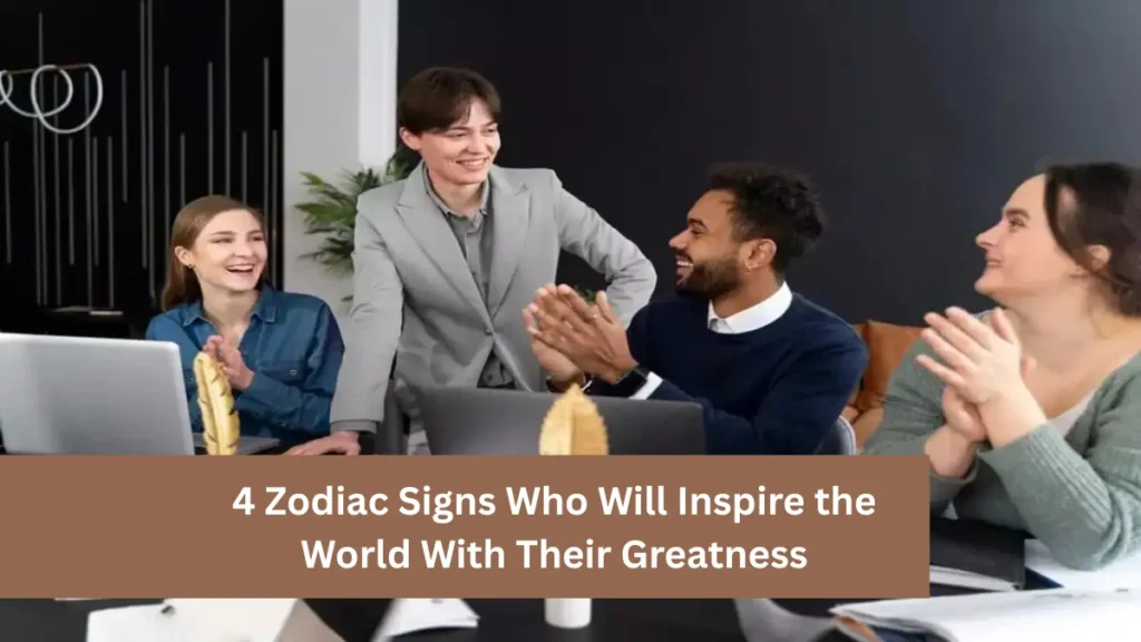 4 Zodiac Signs Who Will Inspire the World With Their Greatness