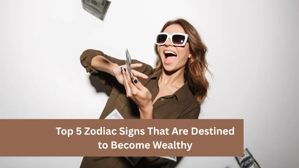 Top 5 Zodiac Signs That Are Destined to Become Wealthy